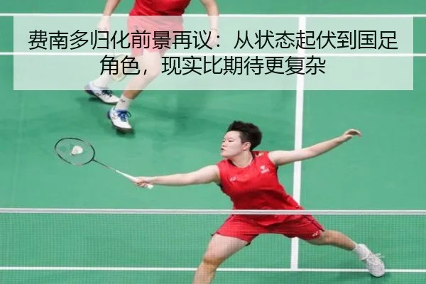 费南多归化前景再议：从状态起伏到国足角色，现实比期待更复杂